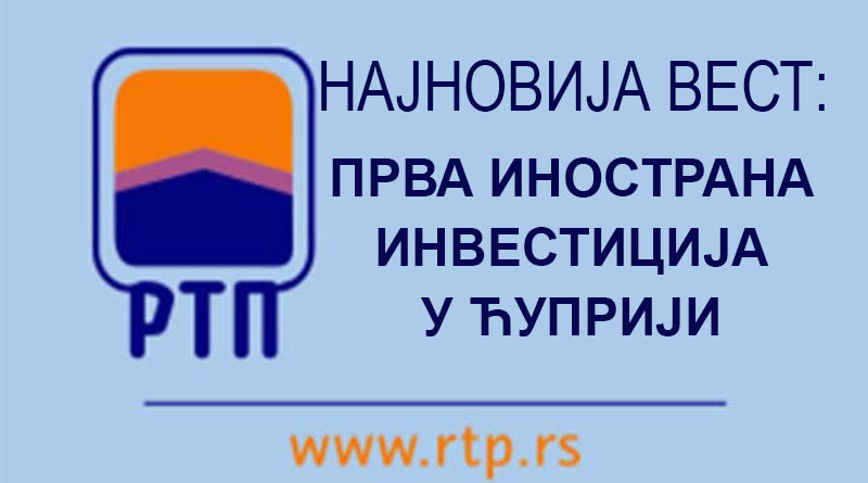 ПРВА ИНОСТРАНА ИНВЕСТИЦИЈА У ЋУПРИЈИ