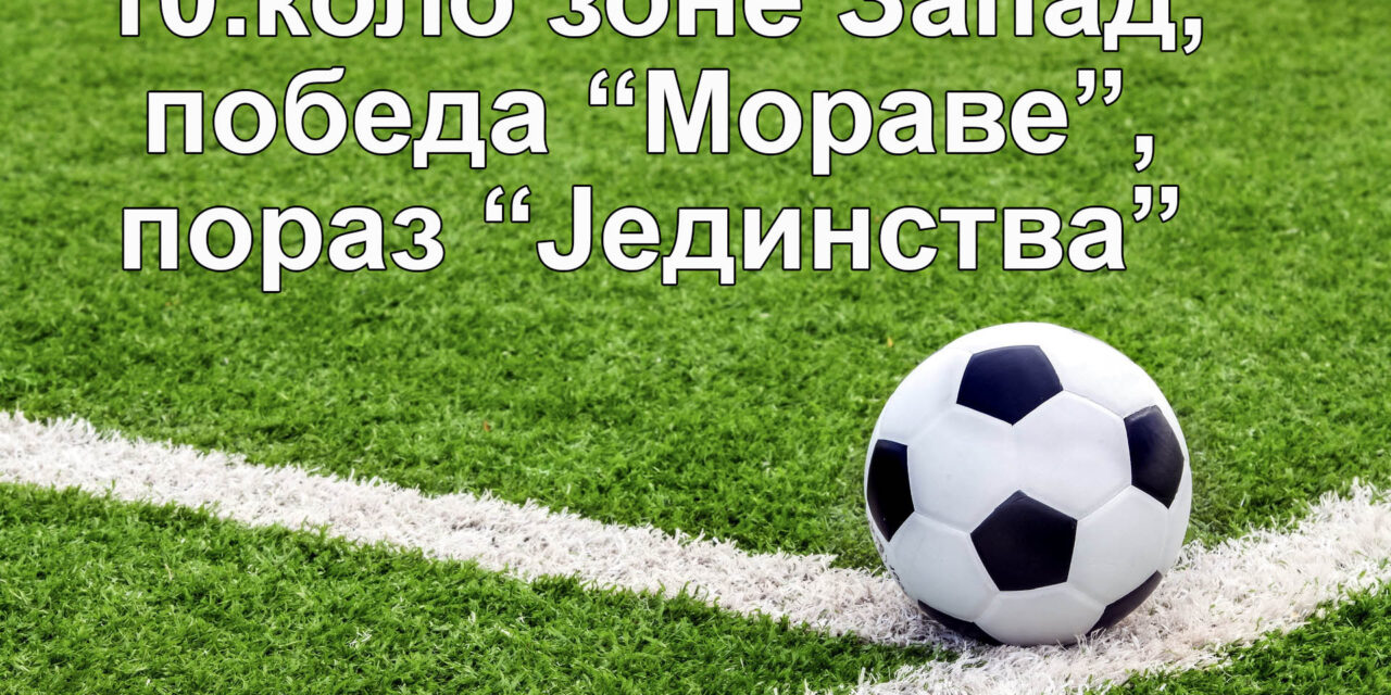 Убедљива победа ФК „Мораве“, пораз Мијатовчана у 10.колу