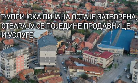 ЋУПРИЈСКА ПИЈАЦА ОСТАЈЕ ЗАТВОРЕНА – ОТВАРАЈУ СЕ ПОЈЕДИНЕ ПРОДАВНИЦЕ И УСЛУГЕ