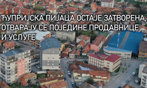 ЋУПРИЈСКА ПИЈАЦА ОСТАЈЕ ЗАТВОРЕНА – ОТВАРАЈУ СЕ ПОЈЕДИНЕ ПРОДАВНИЦЕ И УСЛУГЕ